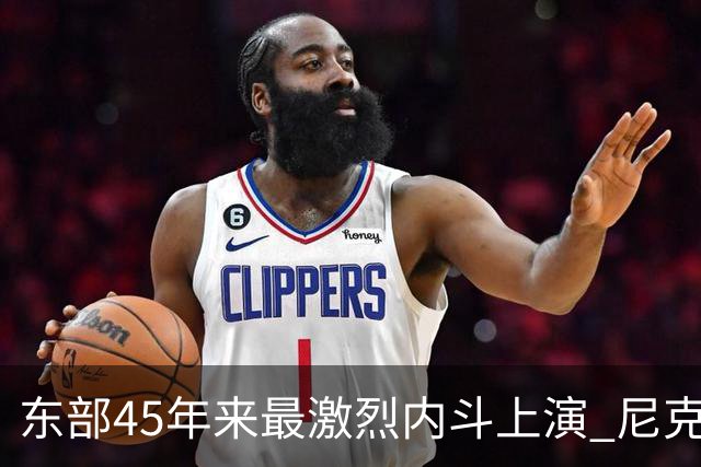 东部45年来最激烈内斗上演 尼克斯想卫冕难如登天？