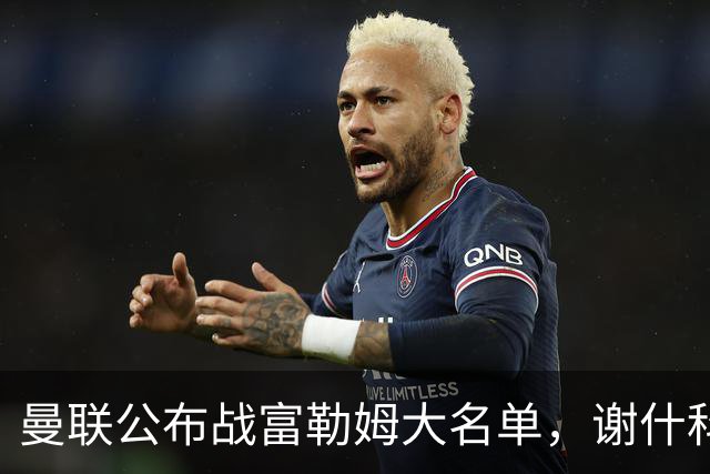 曼联公布战富勒姆大名单，谢什科恐伤缺！巴莱巴首次入选随队出征