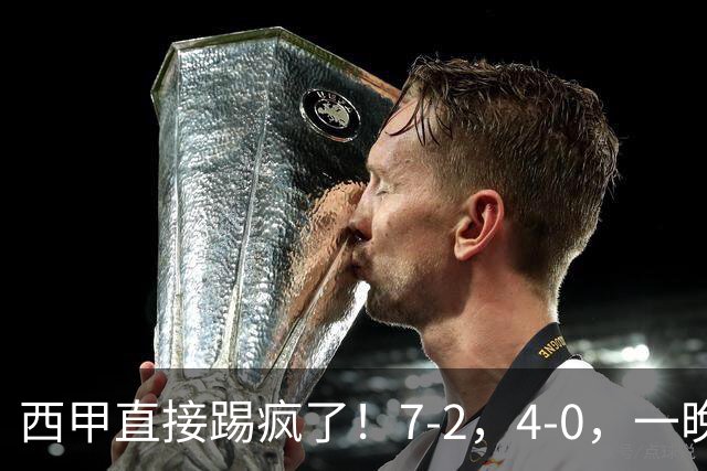 西甲直接踢疯了！7-2，4-0，一晚上两场大比分！巴萨稳坐榜首，马竞升第三